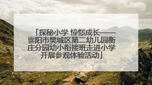 探秘小学 憧憬成长——襄阳市樊城区第二幼儿园衡庄分园幼小衔接班走进小学开展参观体验活动